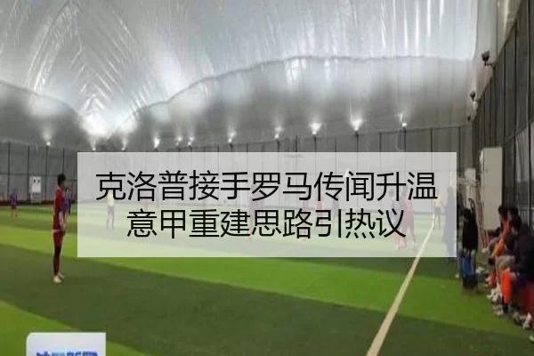克洛普接手罗马传闻升温 意甲重建思路引热议