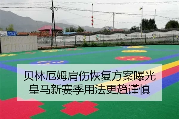 贝林厄姆肩伤恢复方案曝光 皇马新赛季用法更趋谨慎