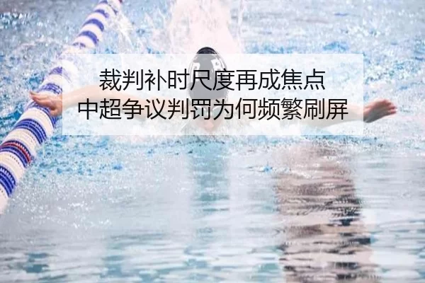 裁判补时尺度再成焦点 中超争议判罚为何频繁刷屏