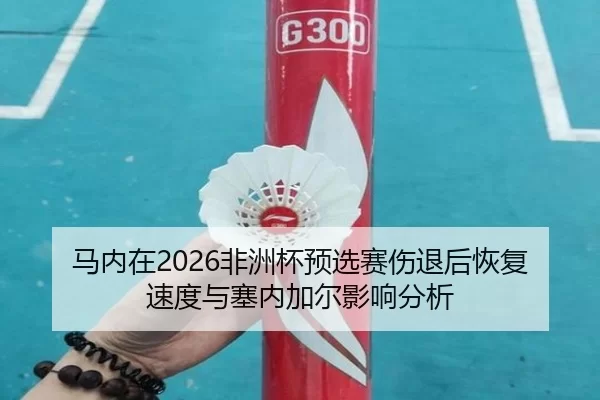 马内在2026非洲杯预选赛伤退后恢复速度与塞内加尔影响分析