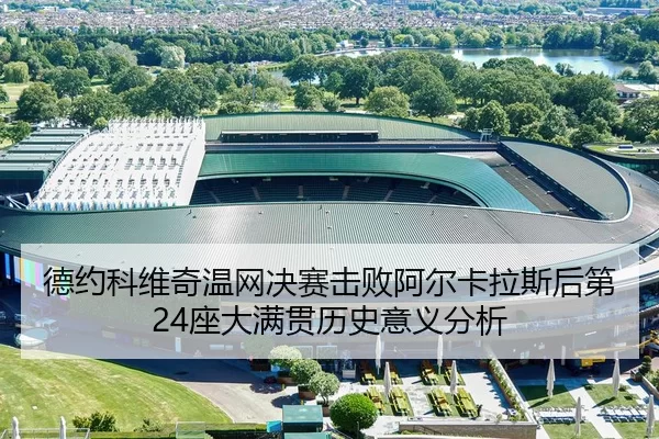 德约科维奇温网决赛击败阿尔卡拉斯后第24座大满贯历史意义分析
